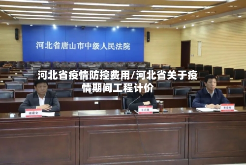 河北省疫情防控费用/河北省关于疫情期间工程计价-第3张图片