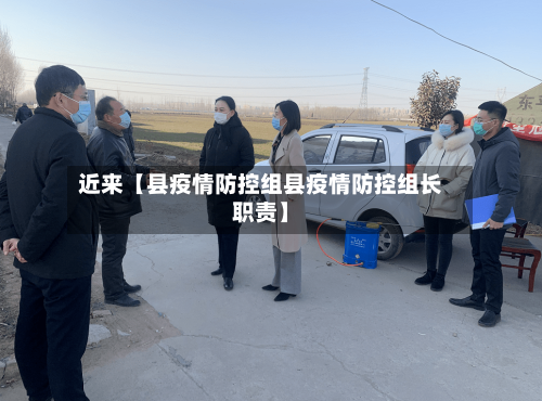 近来【县疫情防控组县疫情防控组长职责】-第2张图片