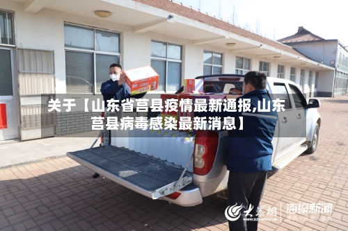关于【山东省莒县疫情最新通报,山东莒县病毒感染最新消息】
