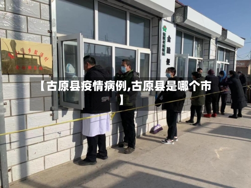 【古原县疫情病例,古原县是哪个市】