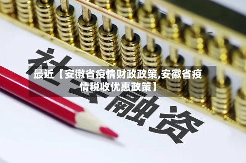 最近【安徽省疫情财政政策,安徽省疫情税收优惠政策】