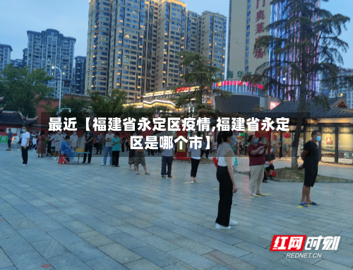最近【福建省永定区疫情,福建省永定区是哪个市】-第3张图片
