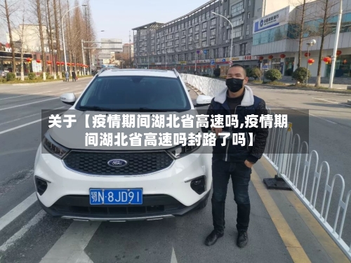 关于【疫情期间湖北省高速吗,疫情期间湖北省高速吗封路了吗】-第2张图片