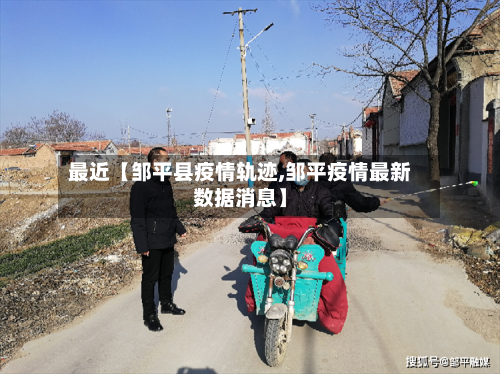 最近【邹平县疫情轨迹,邹平疫情最新数据消息】