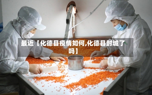 最近【化德县疫情如何,化德县封城了吗】
