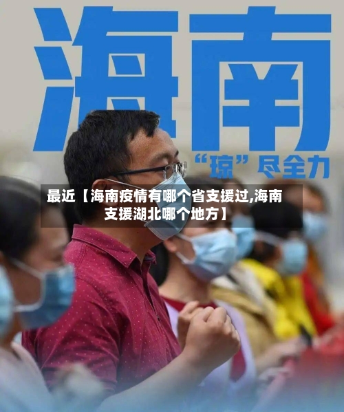 最近【海南疫情有哪个省支援过,海南支援湖北哪个地方】