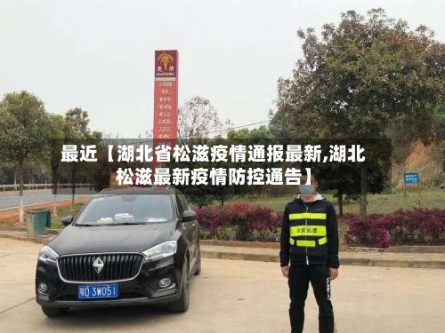 最近【湖北省松滋疫情通报最新,湖北松滋最新疫情防控通告】