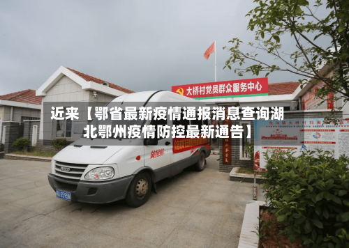 近来【鄂省最新疫情通报消息查询湖北鄂州疫情防控最新通告】-第2张图片