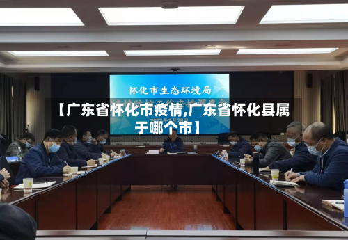 【广东省怀化市疫情,广东省怀化县属于哪个市】-第2张图片