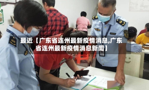 最近【广东省连州最新疫情消息,广东省连州最新疫情消息新闻】-第2张图片