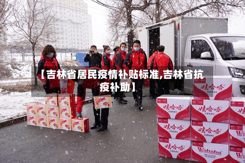 【吉林省居民疫情补贴标准,吉林省抗疫补助】