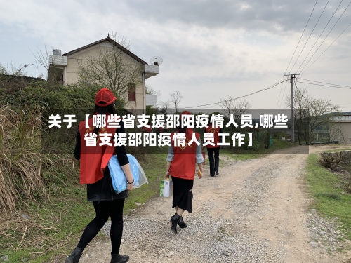 关于【哪些省支援邵阳疫情人员,哪些省支援邵阳疫情人员工作】-第3张图片