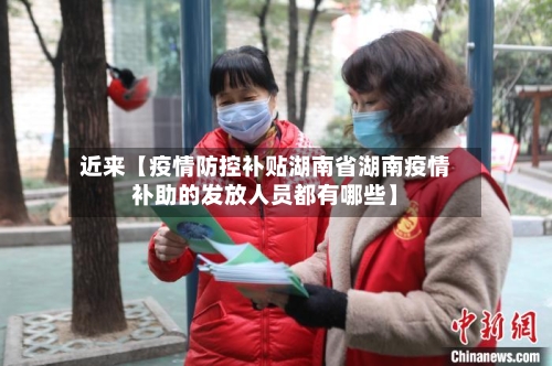 近来【疫情防控补贴湖南省湖南疫情补助的发放人员都有哪些】
