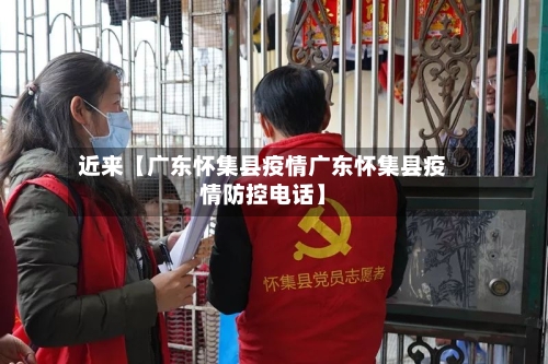 近来【广东怀集县疫情广东怀集县疫情防控电话】-第2张图片