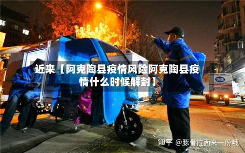 近来【阿克陶县疫情风险阿克陶县疫情什么时候解封】-第3张图片