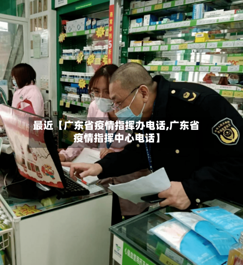 最近【广东省疫情指挥办电话,广东省疫情指挥中心电话】