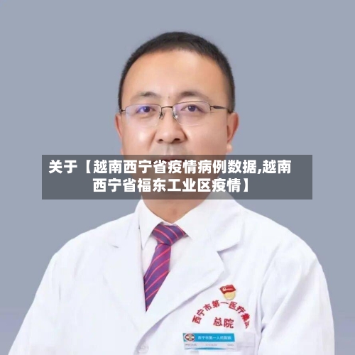 关于【越南西宁省疫情病例数据,越南西宁省福东工业区疫情】