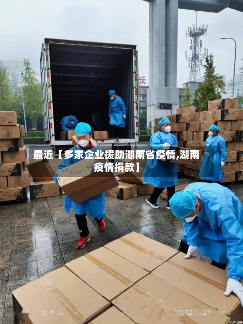 最近【多家企业援助湖南省疫情,湖南疫情捐款】