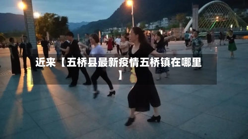 近来【五桥县最新疫情五桥镇在哪里】