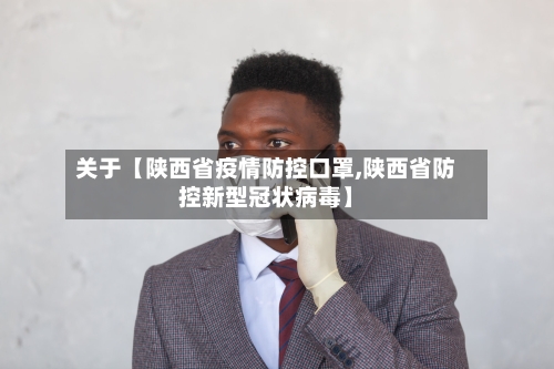 关于【陕西省疫情防控口罩,陕西省防控新型冠状病毒】