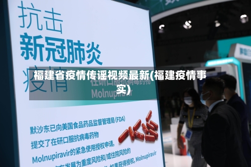 福建省疫情传谣视频最新(福建疫情事实)-第3张图片