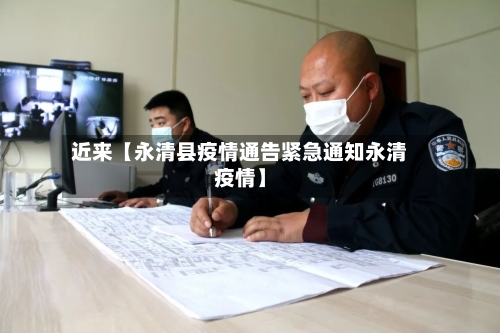 近来【永清县疫情通告紧急通知永清疫情】