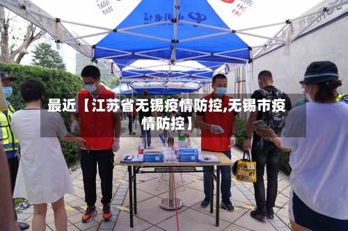 最近【江苏省无锡疫情防控,无锡市疫情防控】