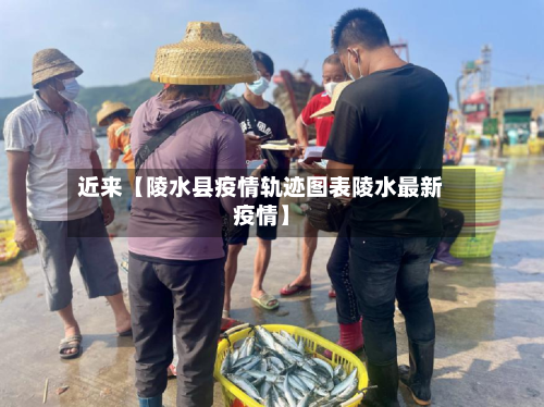 近来【陵水县疫情轨迹图表陵水最新疫情】
