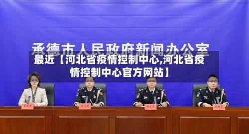最近【河北省疫情控制中心,河北省疫情控制中心官方网站】