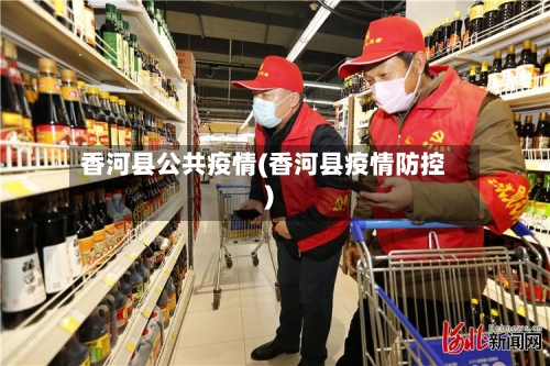香河县公共疫情(香河县疫情防控)-第2张图片