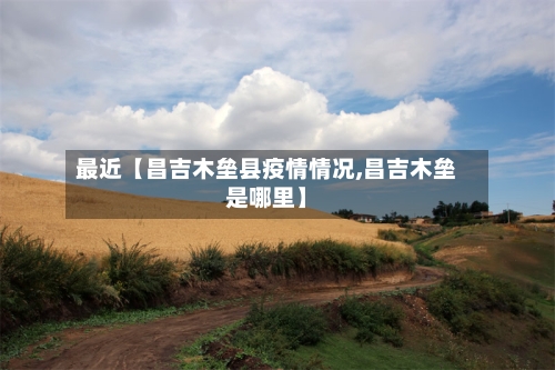 最近【昌吉木垒县疫情情况,昌吉木垒是哪里】