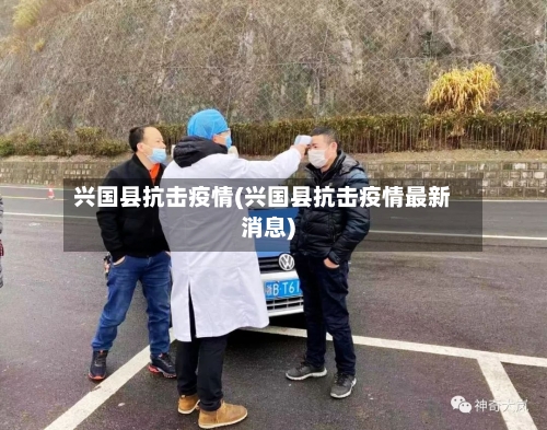 兴国县抗击疫情(兴国县抗击疫情最新消息)-第3张图片