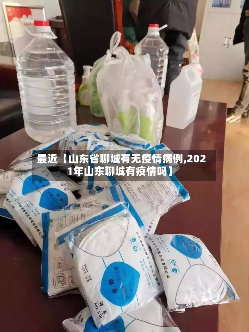 最近【山东省聊城有无疫情病例,2021年山东聊城有疫情吗】-第2张图片