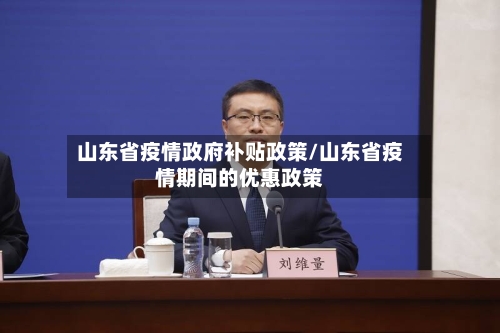 山东省疫情政府补贴政策/山东省疫情期间的优惠政策