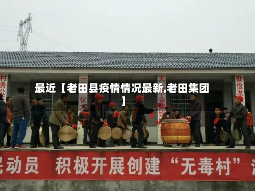最近【老田县疫情情况最新,老田集团】