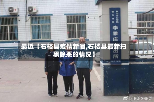 最近【石楼县疫情新闻,石楼县最新扫黑除恶的情况】
