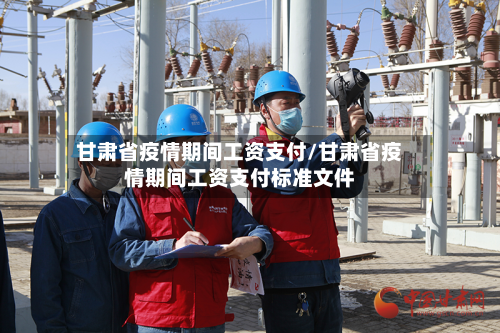 甘肃省疫情期间工资支付/甘肃省疫情期间工资支付标准文件-第2张图片