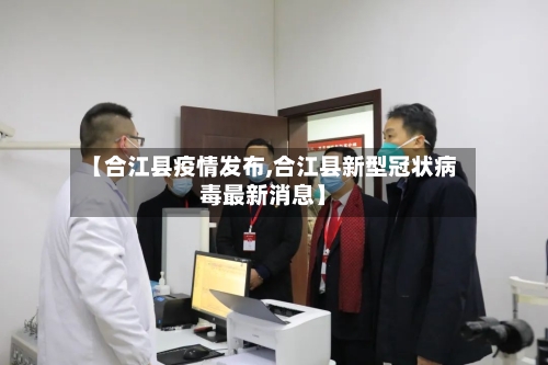 【合江县疫情发布,合江县新型冠状病毒最新消息】