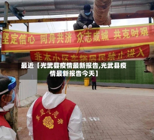 最近【光武县疫情最新报告,光武县疫情最新报告今天】-第2张图片