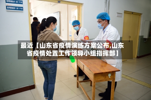 最近【山东省疫情演练方案公布,山东省疫情处置工作领导小组指挥部】