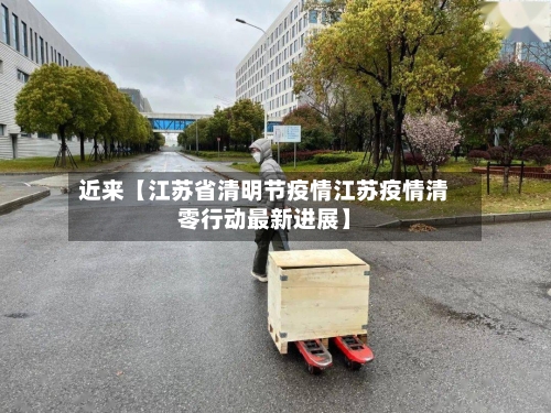 近来【江苏省清明节疫情江苏疫情清零行动最新进展】-第2张图片
