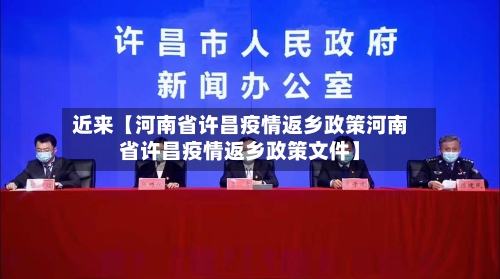 近来【河南省许昌疫情返乡政策河南省许昌疫情返乡政策文件】