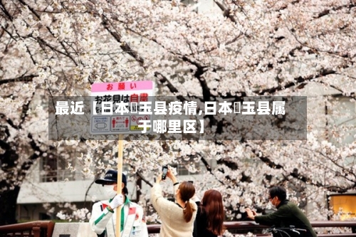 最近【日本埼玉县疫情,日本埼玉县属于哪里区】-第2张图片