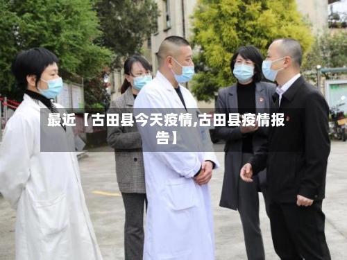 最近【古田县今天疫情,古田县疫情报告】