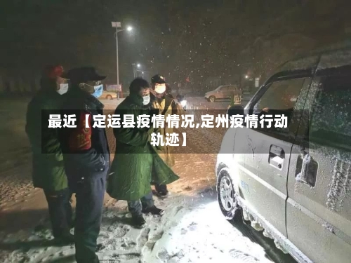 最近【定运县疫情情况,定州疫情行动轨迹】