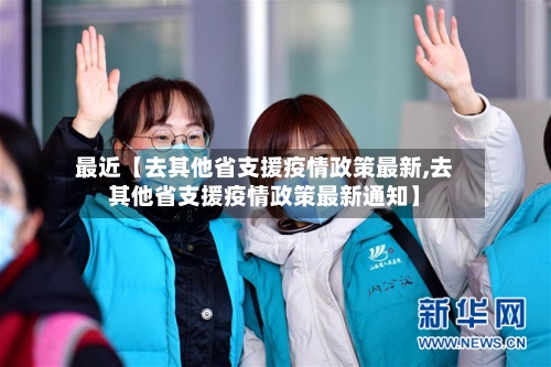 最近【去其他省支援疫情政策最新,去其他省支援疫情政策最新通知】