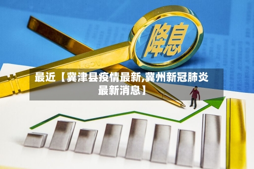 最近【冀津县疫情最新,冀州新冠肺炎最新消息】
