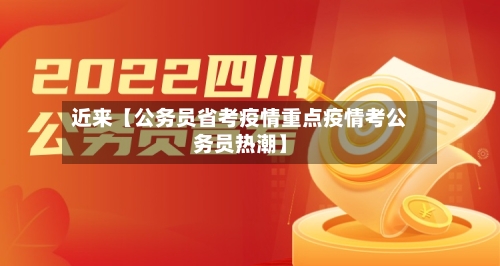 近来【公务员省考疫情重点疫情考公务员热潮】