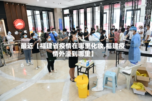 最近【福建省疫情在哪里化妆,福建疫情外溢到哪里】