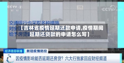 【吉林省疫情延期还款申请,疫情期间延期还贷款的申请怎么写】